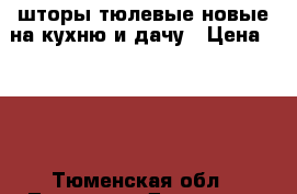 шторы тюлевые новые на кухню и дачу › Цена ­ 300 - Тюменская обл., Тюмень г. Домашняя утварь и предметы быта » Интерьер   